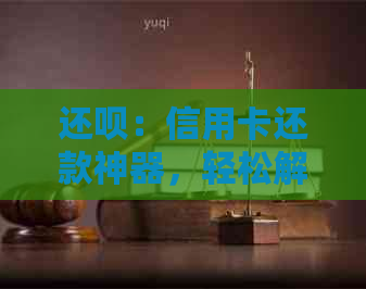 还款：信用卡还款神器，轻松解决还款难题