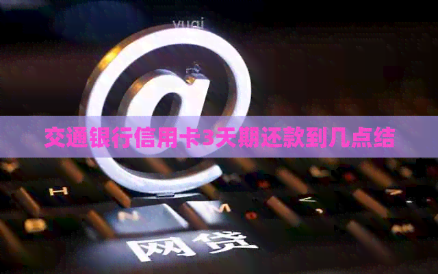 交通银行信用卡3天期还款到几点结