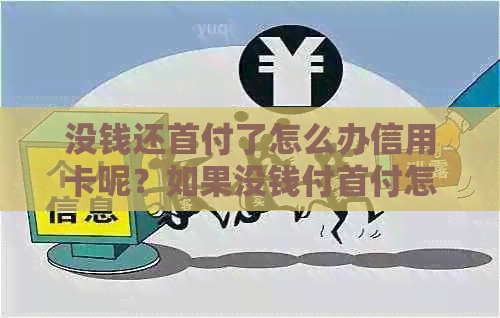没钱还首付了怎么办信用卡呢？如果没钱付首付怎么办？没钱交首付怎么办？