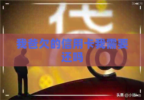 我爸欠的信用卡我需要还吗