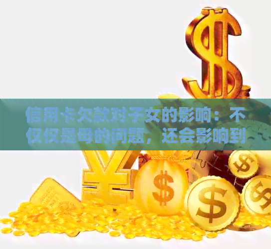 信用卡欠款对子女的影响：不仅仅是母的问题，还会影响到整个家庭