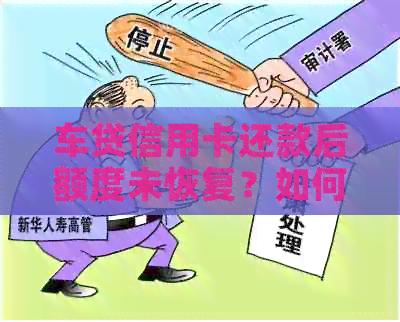 车贷信用卡还款后额度未恢复？如何解决这个问题的全面指南