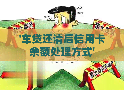 '车贷还清后信用卡余额处理方式'