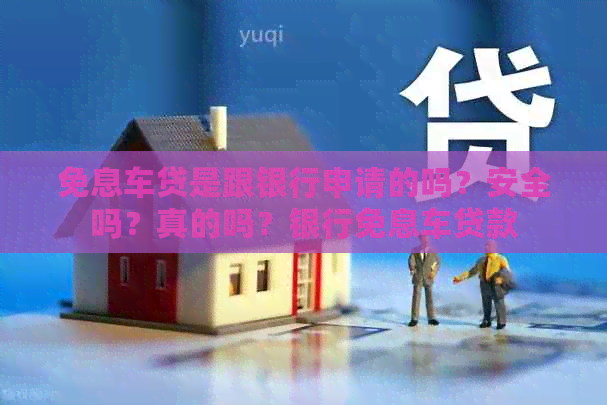 免息车贷是跟银行申请的吗？安全吗？真的吗？银行免息车贷款