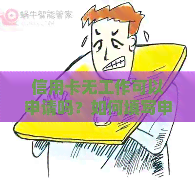 信用卡无工作可以申请吗？如何填写申请表中的工作单位信息？