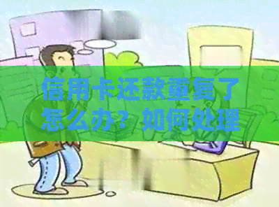 信用卡还款重复了怎么办？如何处理信用卡还款重复的问题？