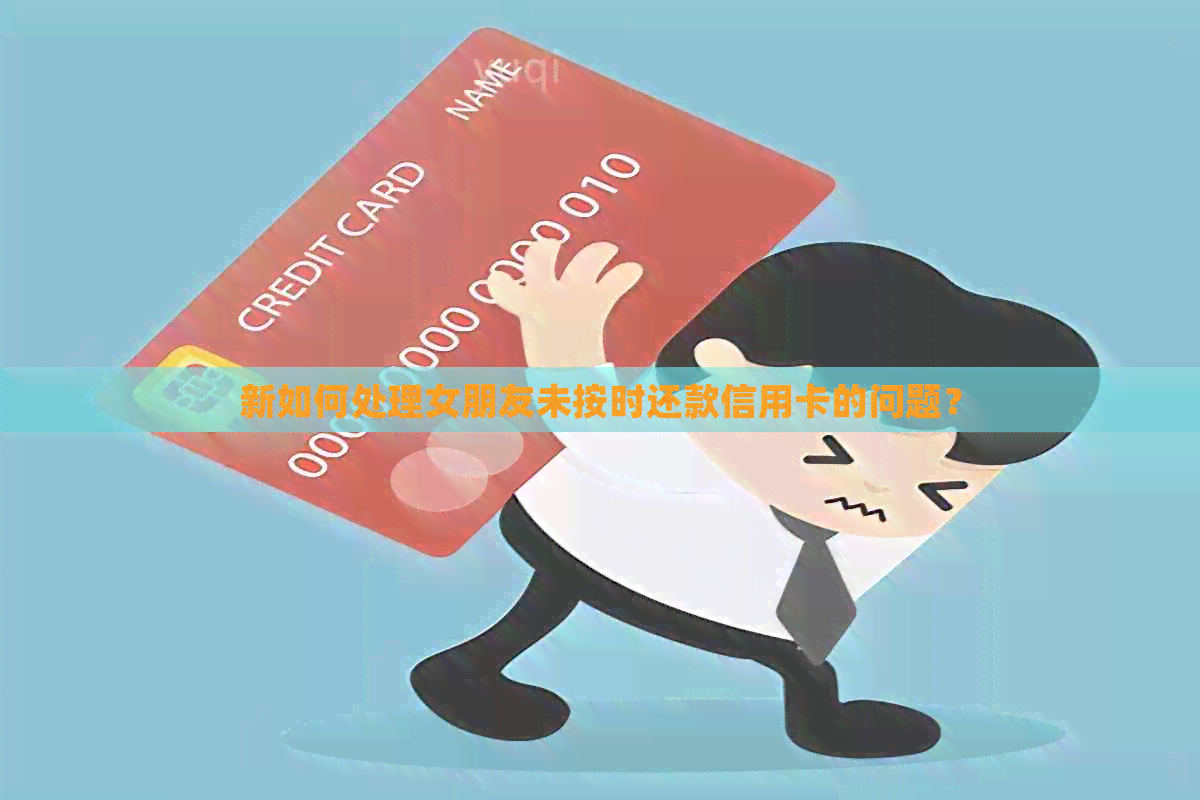 新如何处理女朋友未按时还款信用卡的问题？