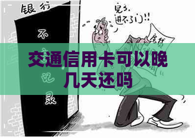 交通信用卡可以晚几天还吗