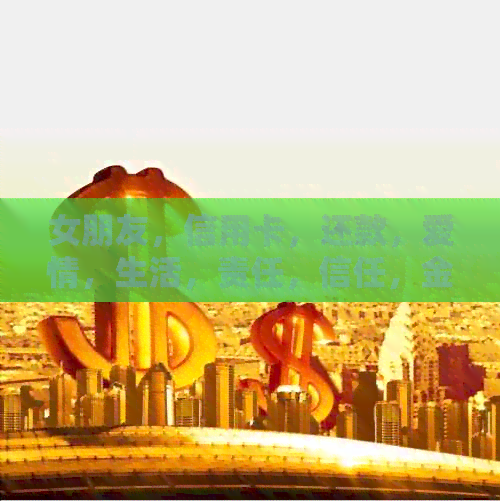 女朋友，信用卡，还款，爱情，生活，责任，信任，金融管理，信用评分