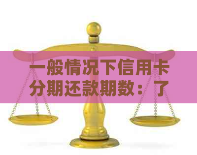 一般情况下信用卡分期还款期数：了解信用额度的秘密