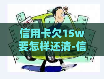 信用卡欠15w要怎样还清-信用卡欠15w要怎样还清呢