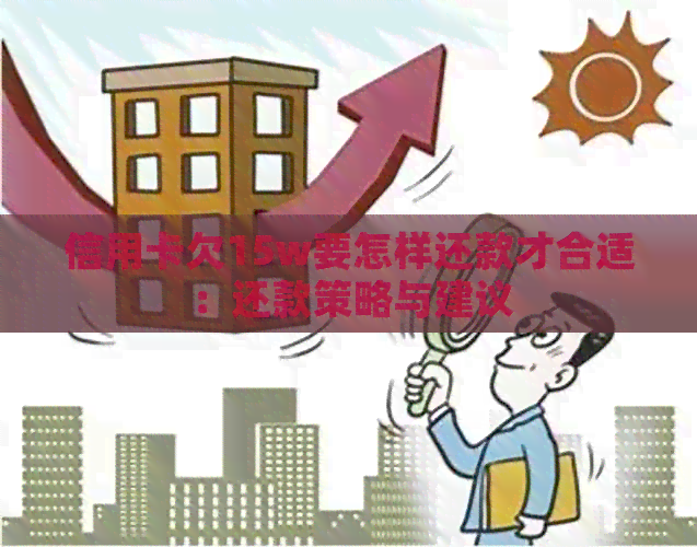 信用卡欠15w要怎样还款才合适：还款策略与建议