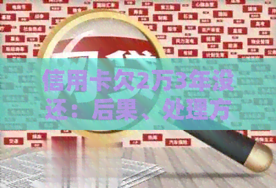 信用卡欠2万3年没还：后果、处理方法和逾期时间的解答