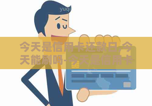 今天是信用卡还款日,今天能刷吗-今天是信用卡还款日,今天能刷吗