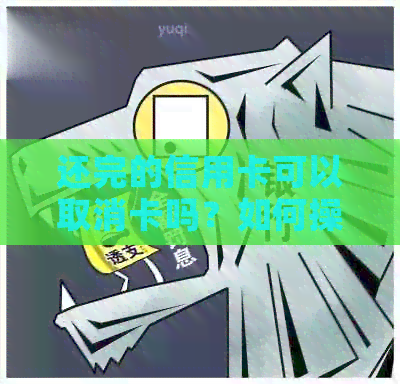 还完的信用卡可以取消卡吗？如何操作？