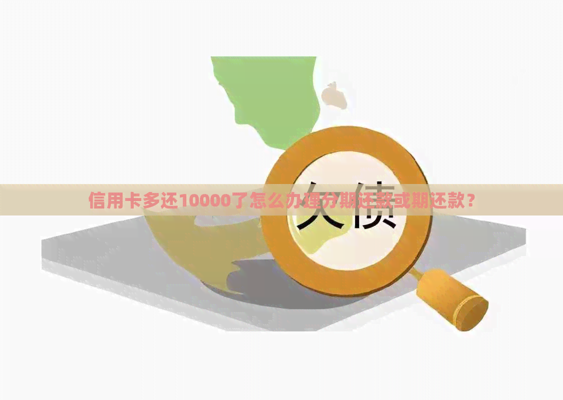 信用卡多还10000了怎么办理分期还款或期还款？