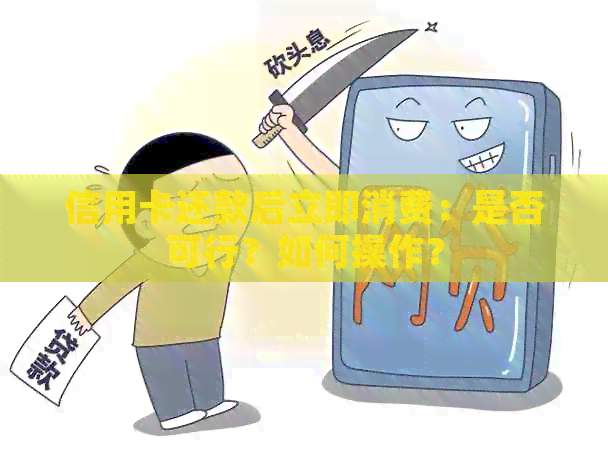 信用卡还款后立即消费：是否可行？如何操作？