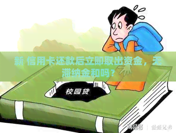 新 信用卡还款后立即取出资金，无滞纳金和吗？
