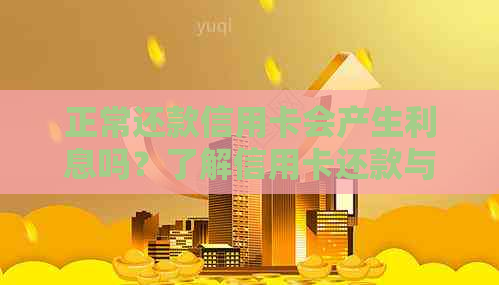 正常还款信用卡会产生利息吗？了解信用卡还款与利息计算方式