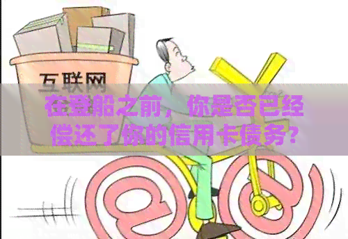 在登船之前，你是否已经偿还了你的信用卡债务？