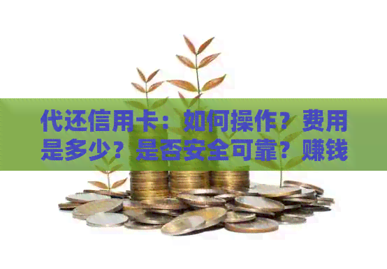 代还信用卡：如何操作？费用是多少？是否安全可靠？赚钱效果如何？