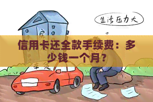 信用卡还全款手续费：多少钱一个月？
