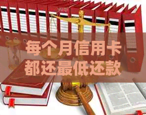 每个月信用卡都还更低还款额会高利息吗？能还清吗？怎么办？
