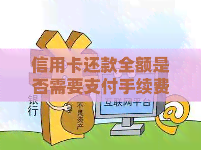信用卡还款全额是否需要支付手续费及相关费用