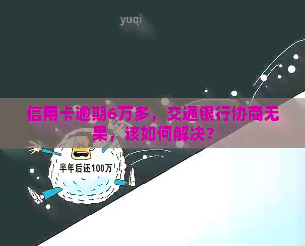 信用卡逾期6万多，交通银行协商无果，该如何解决？