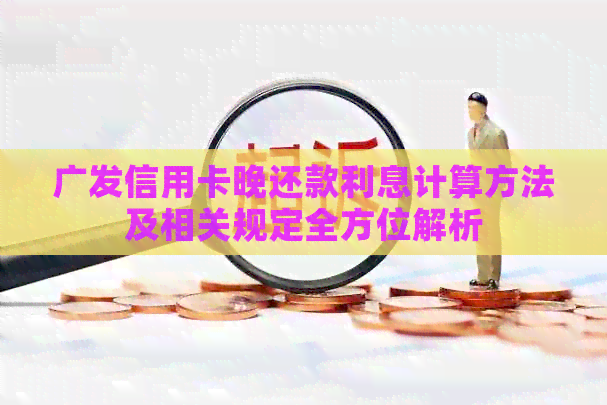 广发信用卡晚还款利息计算方法及相关规定全方位解析