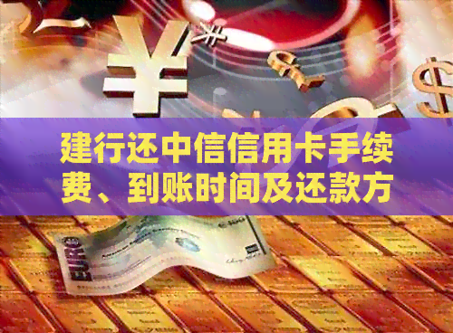建行还中信信用卡手续费、到账时间及还款方式，了解这些信息很重要。