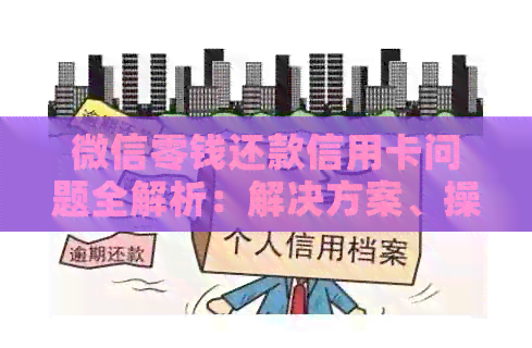 微信零钱还款信用卡问题全解析：解决方案、操作步骤和注意事项