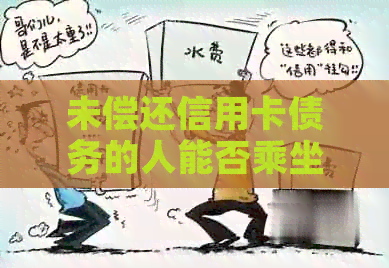 未偿还信用卡债务的人能否乘坐飞机及相关政策解析