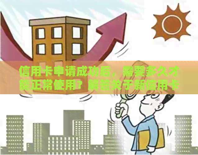 信用卡申请成功后，需要多久才能正常使用？解答关于新信用卡启用时间的疑问