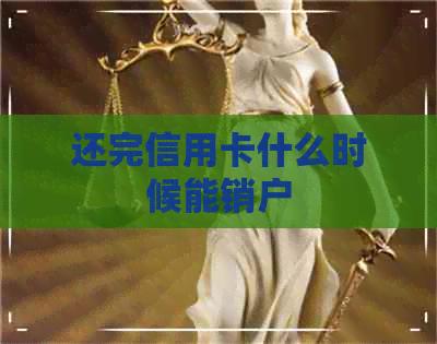 还完信用卡什么时候能销户 还完信用卡什么时候能销户