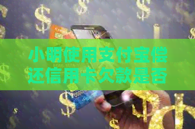 小明使用支付宝偿还信用卡欠款是否可行？