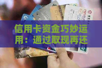 信用卡资金巧妙运用：通过取现再还款实现资金增值