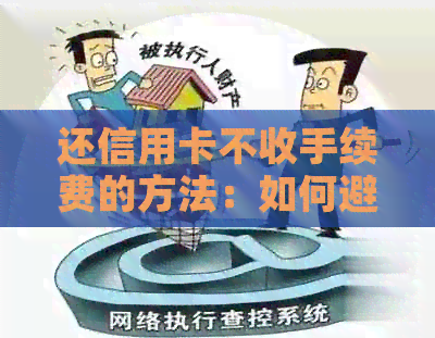 还信用卡不收手续费的方法：如何避免信用卡还款手续费？