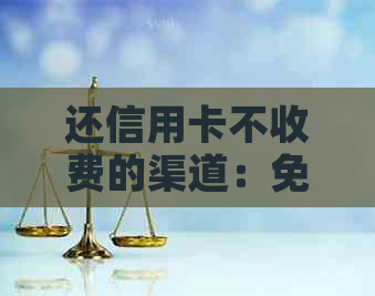 还信用卡不收费的渠道：免费还款方式大     