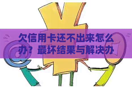 欠信用卡还不出来怎么办？最坏结果与解决办法