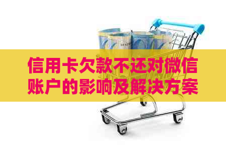 信用卡欠款不还对微信账户的影响及解决方案全面解析