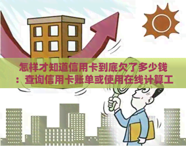 怎样才知道信用卡到底欠了多少钱：查询信用卡账单或使用在线计算工具。