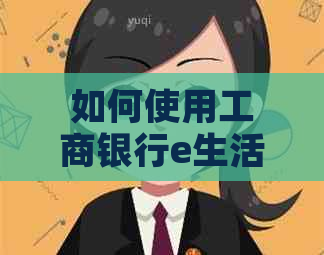 如何使用工商银行e生活进行信用卡还款及相关操作指南