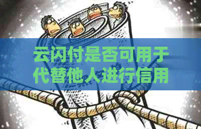 云闪付是否可用于代替他人进行信用卡还款？