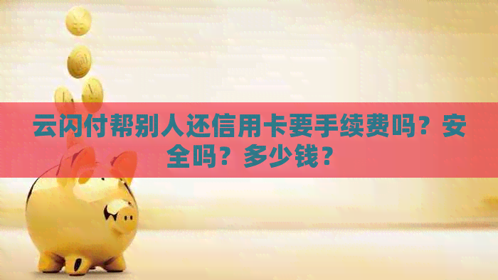 云闪付帮别人还信用卡要手续费吗？安全吗？多少钱？