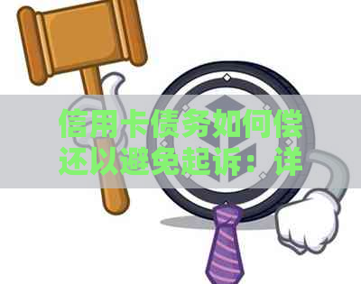 信用卡债务如何偿还以避免起诉：详细指南和建议