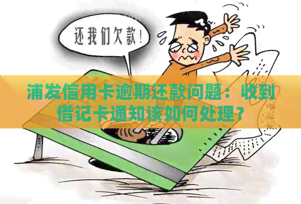 浦发信用卡逾期还款问题：收到借记卡通知该如何处理？
