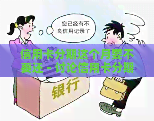信用卡分期这个月要不要还 - 讨论信用卡分期还款的利弊与建议