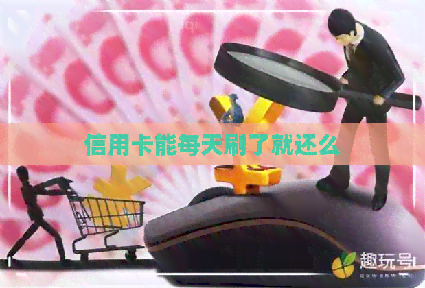 信用卡能每天刷了就还么