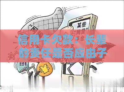 信用卡欠款：长辈的责任是否应由子女承担？探讨还款义务及相关法律问题